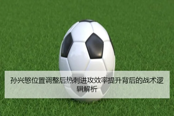 孙兴慜位置调整后热刺进攻效率提升背后的战术逻辑解析