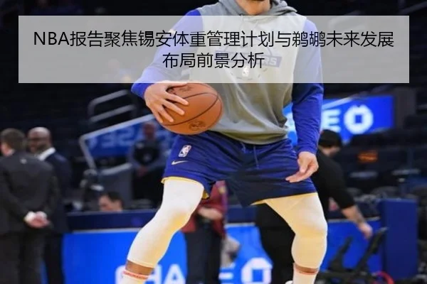 NBA报告聚焦锡安体重管理计划与鹈鹕未来发展布局前景分析