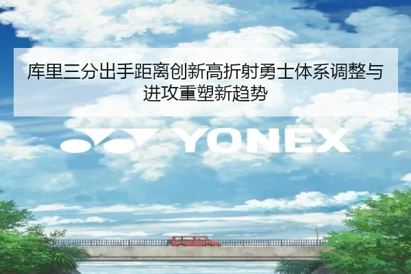 库里三分出手距离创新高折射勇士体系调整与进攻重塑新趋势