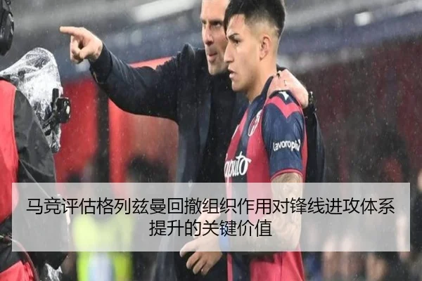 马竞评估格列兹曼回撤组织作用对锋线进攻体系提升的关键价值