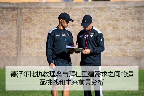 德泽尔比执教理念与拜仁重建需求之间的适配挑战和未来前景分析