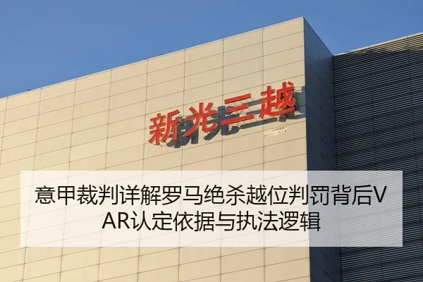 意甲裁判详解罗马绝杀越位判罚背后VAR认定依据与执法逻辑