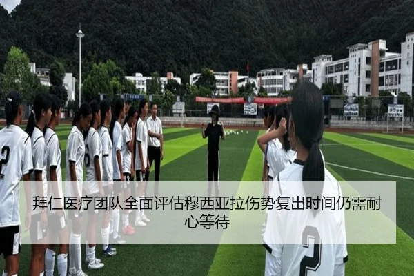 拜仁医疗团队全面评估穆西亚拉伤势复出时间仍需耐心等待