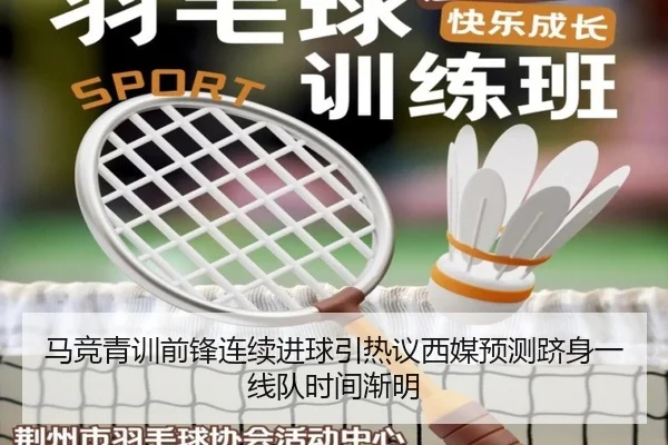 马竞青训前锋连续进球引热议西媒预测跻身一线队时间渐明